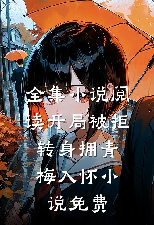 全集小说阅读开局被拒,转身拥青梅入怀小说免费