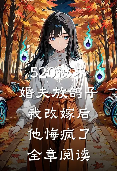 520被未婚夫放鸽子，我改嫁后他悔疯了全章阅读