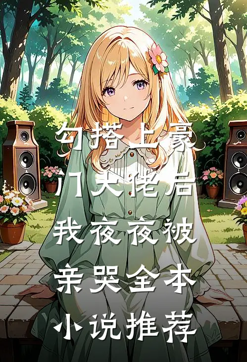 勾搭上豪门大佬后，我夜夜被亲哭全本小说推荐