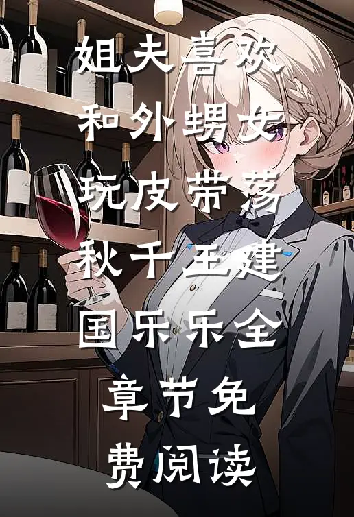 姐夫喜欢和外甥女玩皮带荡秋千王建国乐乐全章节免费阅读