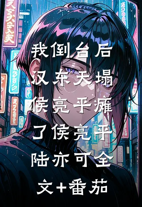 我倒台后，汉东天塌，侯亮平瘫了侯亮平陆亦可全文+番茄