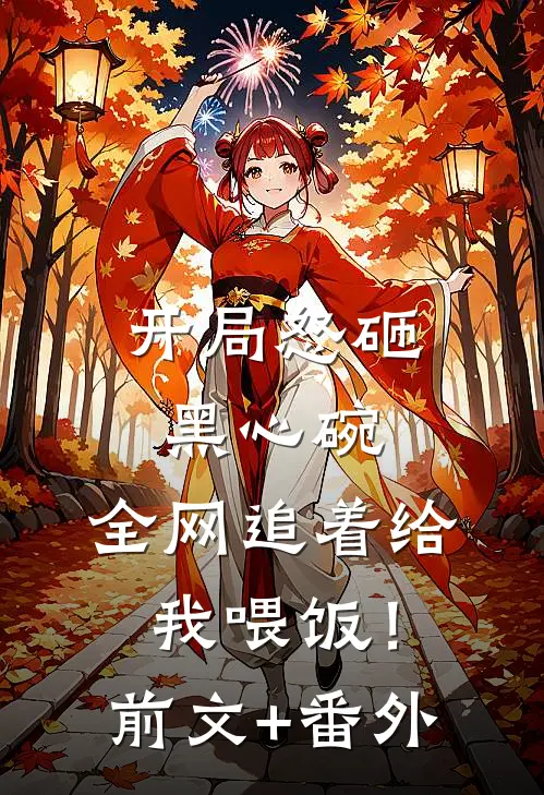 开局怒砸黑心碗，全网追着给我喂饭！前文+番外
