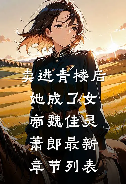 卖进青楼后，她成了女帝魏佳灵萧郎最新章节列表