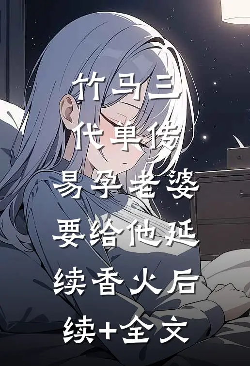 竹马三代单传，易孕老婆要给他延续香火后续+全文