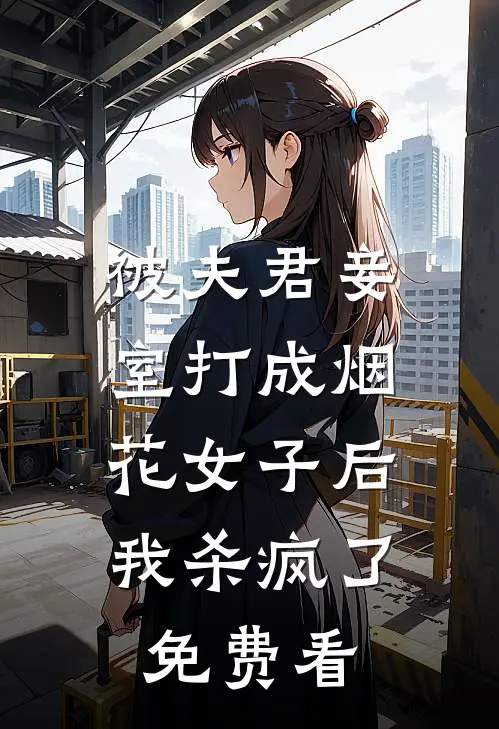 被夫君妾室打成烟花女子后，我杀疯了免费看
