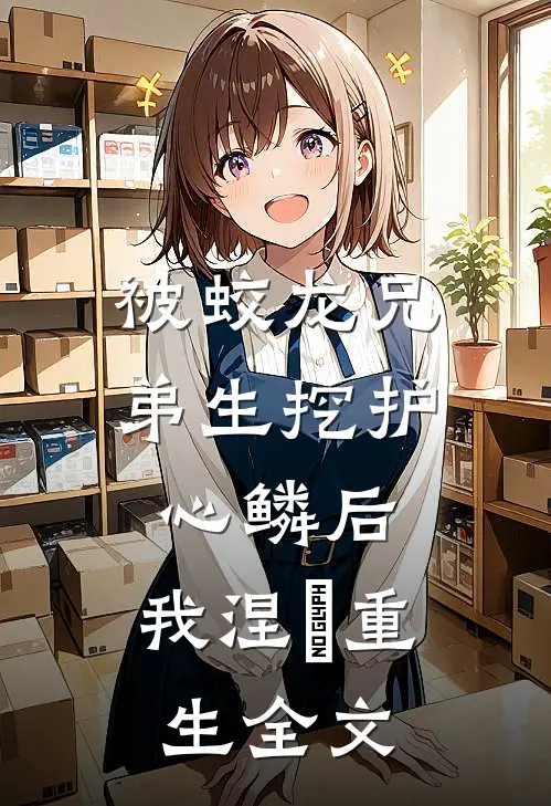 被蛟龙兄弟生挖护心鳞后，我涅槃重生全文