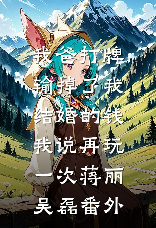 我爸打牌输掉了我结婚的钱，我说再玩一次蒋丽吴磊番外