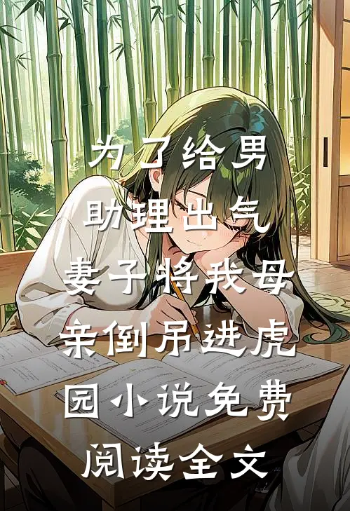 为了给男助理出气，妻子将我母亲倒吊进虎园小说免费阅读全文