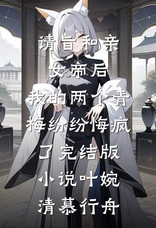 请旨和亲女帝后，我的两个青梅纷纷悔疯了完结版小说叶婉清慕行舟