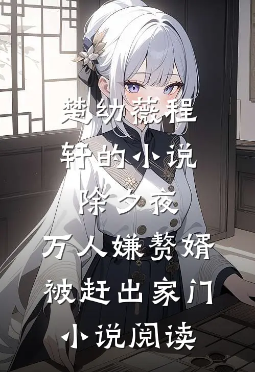 楚幼薇程轩的小说除夕夜，万人嫌赘婿被赶出家门小说阅读