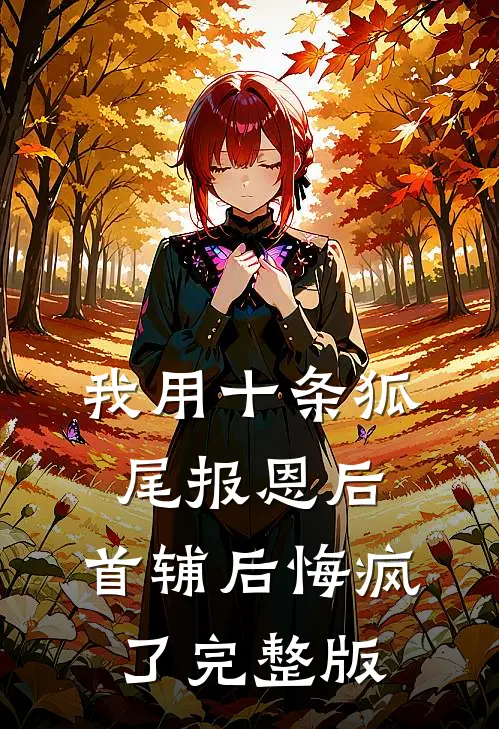 我用十条狐尾报恩后，首辅后悔疯了完整版