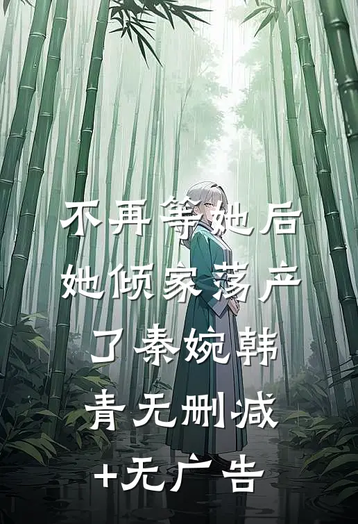 不再等她后，她倾家荡产了秦婉韩青无删减+无广告