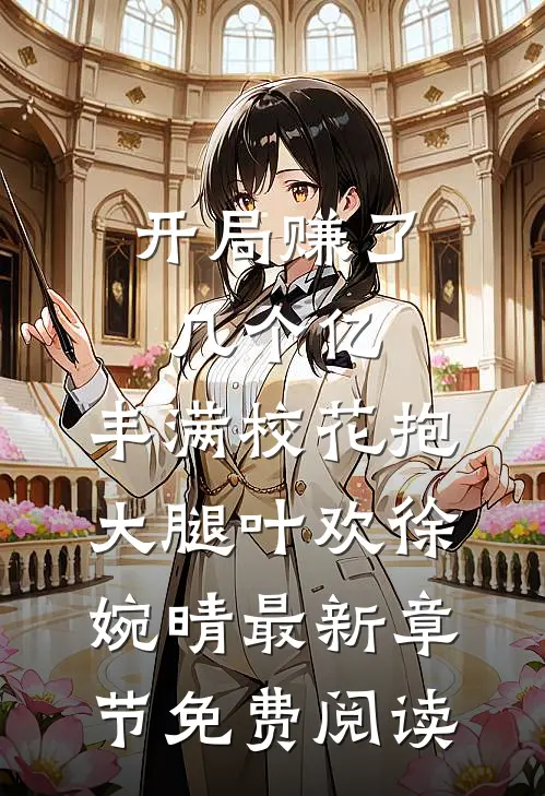 开局赚了几个亿，丰满校花抱大腿叶欢徐婉晴最新章节免费阅读