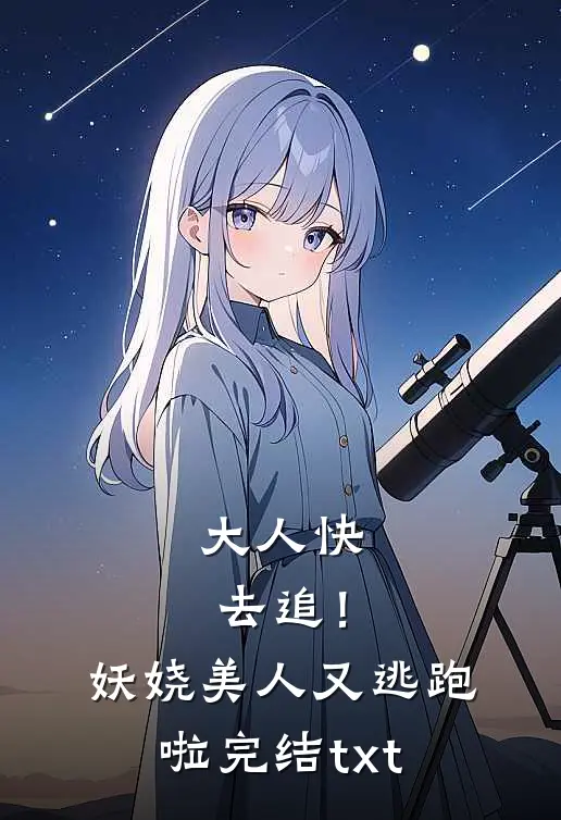 大人快去追！妖娆美人又逃跑啦完结txt