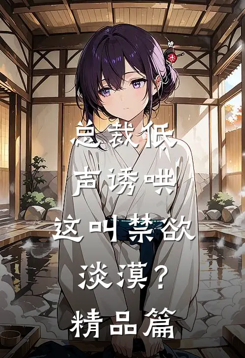 总裁低声诱哄，这叫禁欲淡漠？精品篇