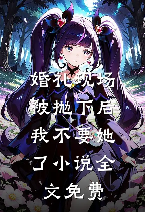 婚礼现场被抛下后，我不要她了小说全文免费