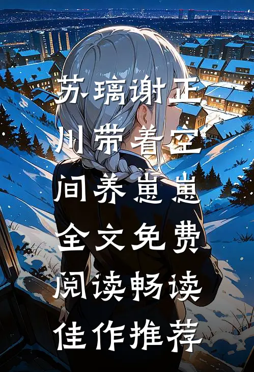苏璃谢正川带着空间养崽崽,全文免费阅读畅读佳作推荐