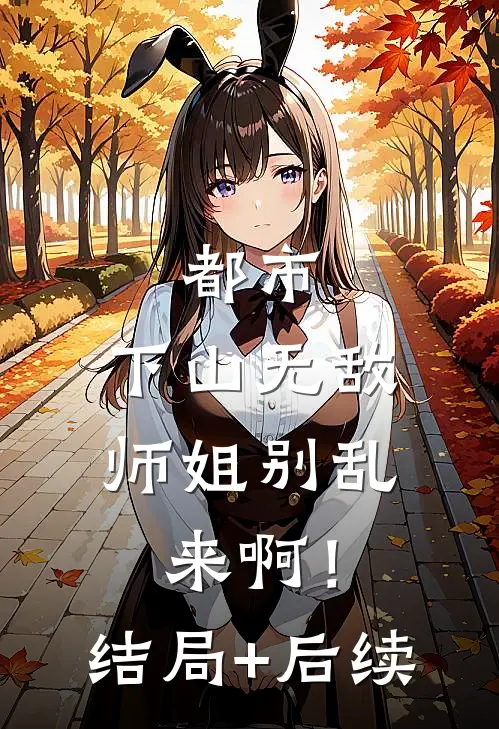 都市：下山无敌，师姐别乱来啊！结局+后续