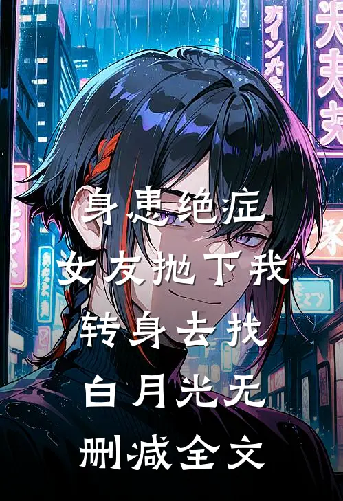 身患绝症，女友抛下我转身去找白月光无删减全文