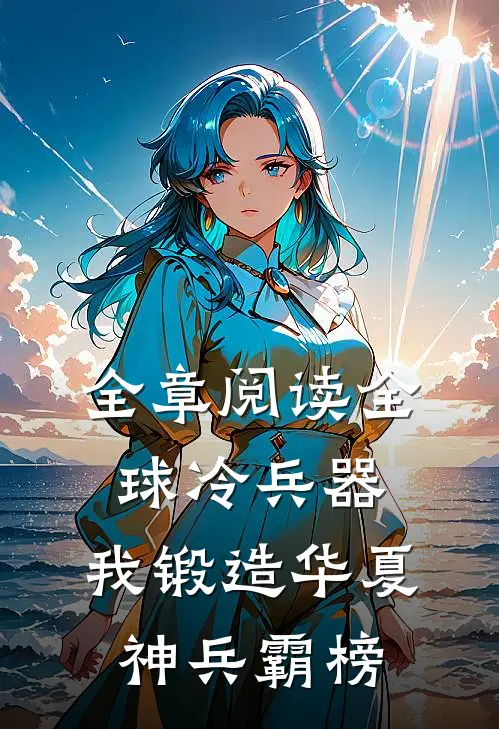 全章阅读全球冷兵器：我锻造华夏神兵霸榜