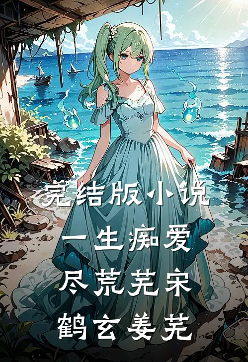 完结版小说一生痴爱尽荒芜宋鹤玄姜芜