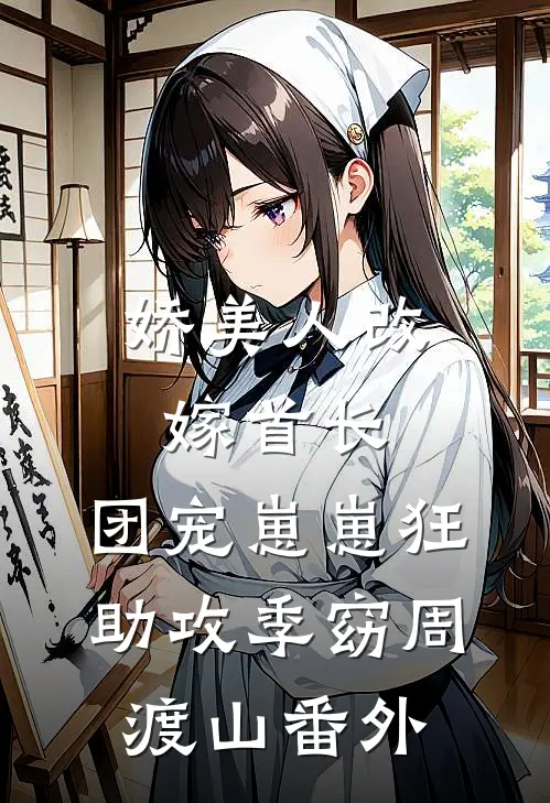 娇美人改嫁首长，团宠崽崽狂助攻季窈周渡山番外