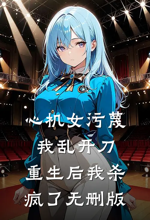心机女污蔑我乱开刀，重生后我杀疯了无删版