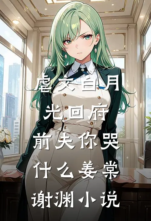 虐文白月光回府，前夫你哭什么姜棠谢渊小说
