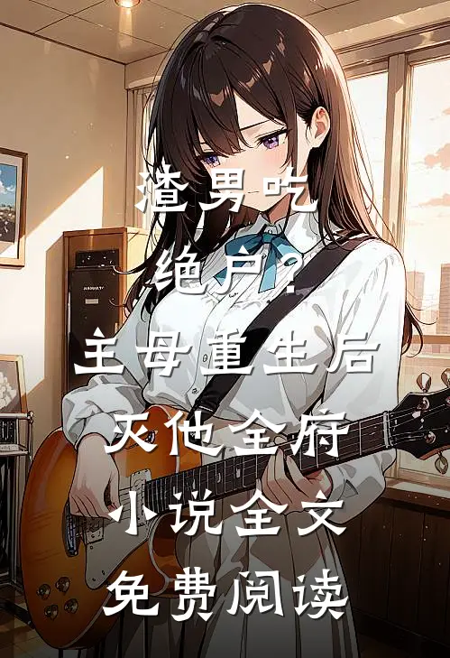 渣男吃绝户？主母重生后灭他全府小说全文免费阅读