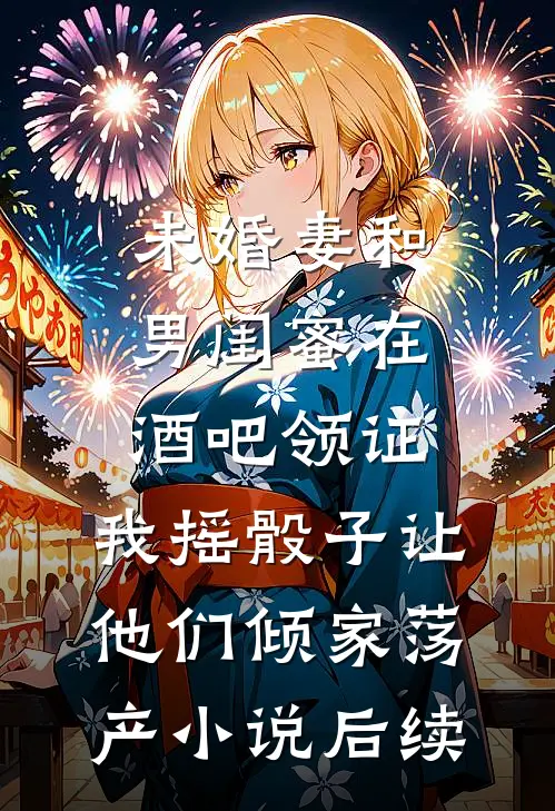 未婚妻和男闺蜜在酒吧领证，我摇骰子让他们倾家荡产小说后续