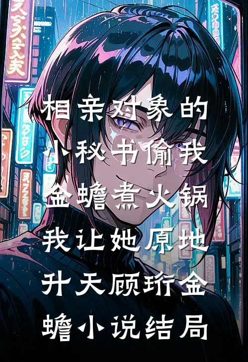 相亲对象的小秘书偷我金蟾煮火锅，我让她原地升天顾珩金蟾小说结局