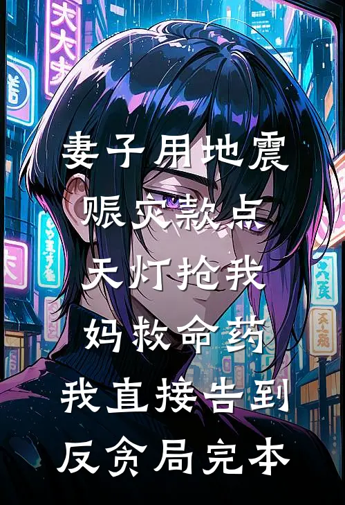 妻子用地震赈灾款点天灯抢我妈救命药，我直接告到反贪局完本