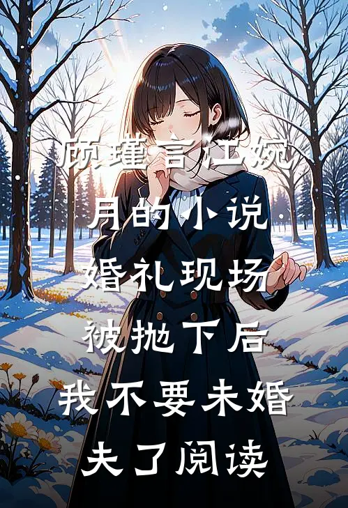 顾瑾言江婉月的小说婚礼现场被抛下后，我不要未婚夫了阅读