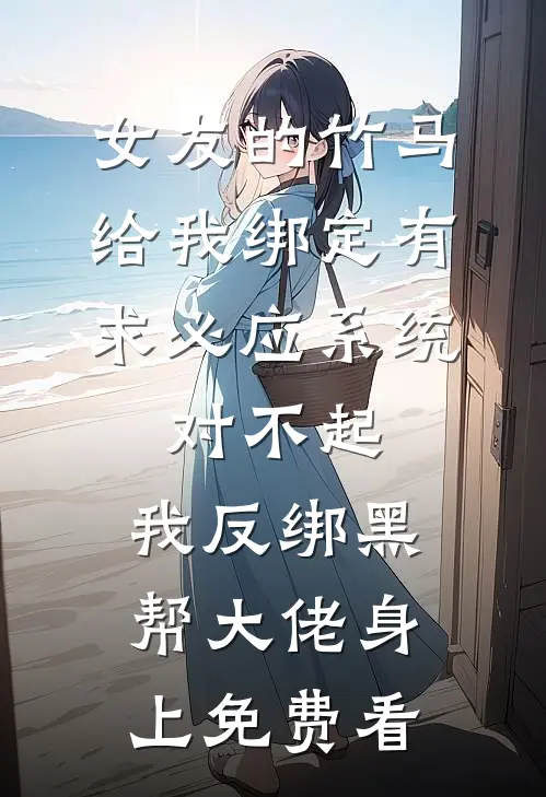 女友的竹马给我绑定有求必应系统，对不起，我反绑黑帮大佬身上免费看