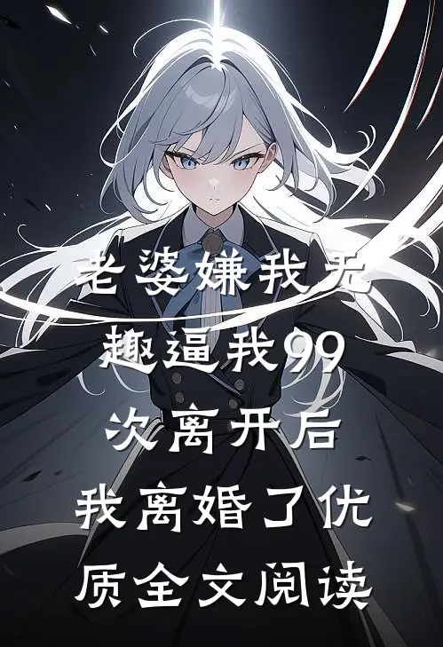 老婆嫌我无趣逼我99次离开后，我离婚了优质全文阅读