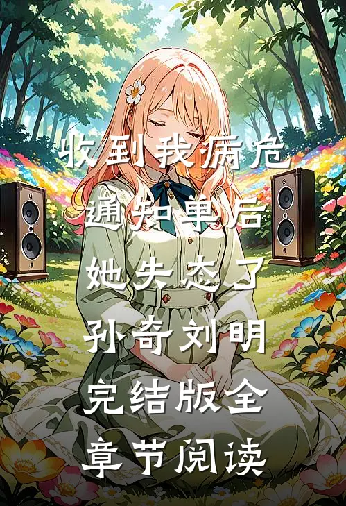 《收到我病危通知单后，她失态了》孙奇刘明完结版全章节阅读