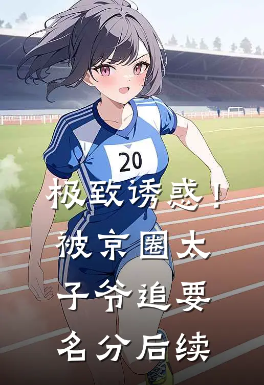 极致诱惑！被京圈太子爷追要名分后续