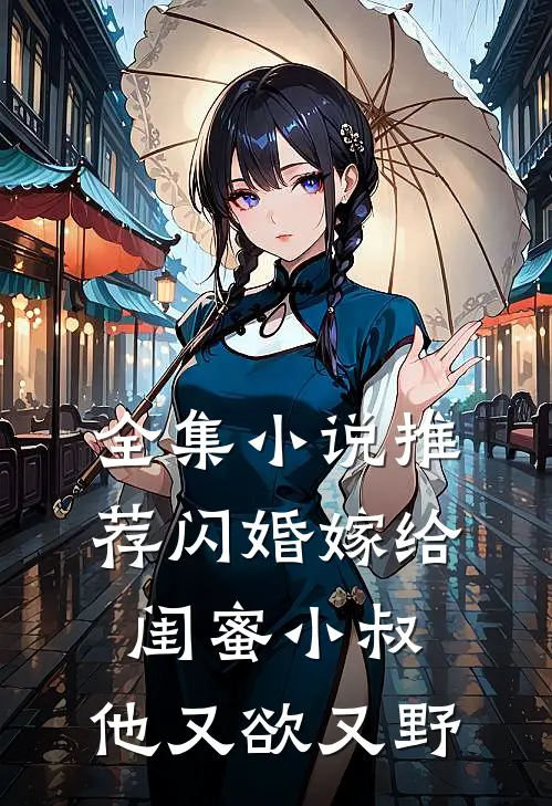 全集小说推荐闪婚嫁给闺蜜小叔，他又欲又野