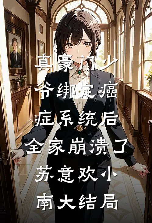 真豪门少爷绑定癌症系统后，全家崩溃了苏意欢小南大结局