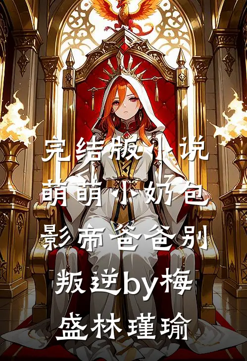 完结版小说萌萌小奶包，影帝爸爸别叛逆by梅盛林瑾瑜