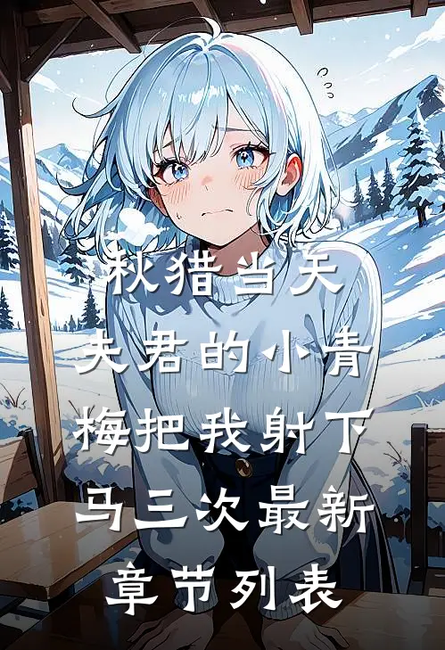 秋猎当天，夫君的小青梅把我射下马三次最新章节列表