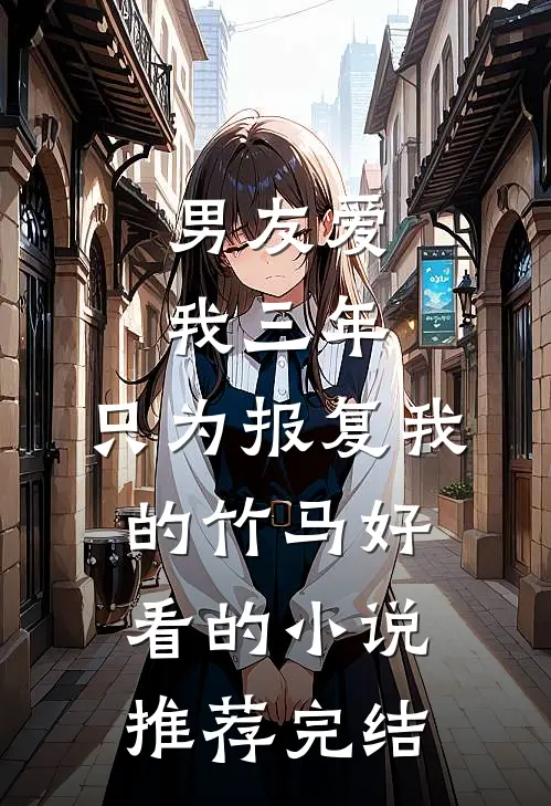 男友爱我三年，只为报复我的竹马好看的小说推荐完结