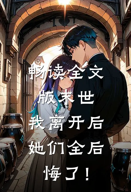 畅读全文版末世：我离开后，她们全后悔了！