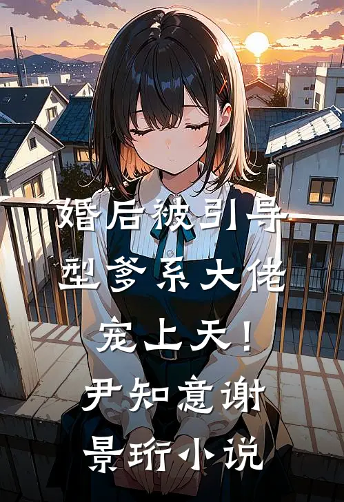 婚后被引导型爹系大佬宠上天！尹知意谢景珩小说