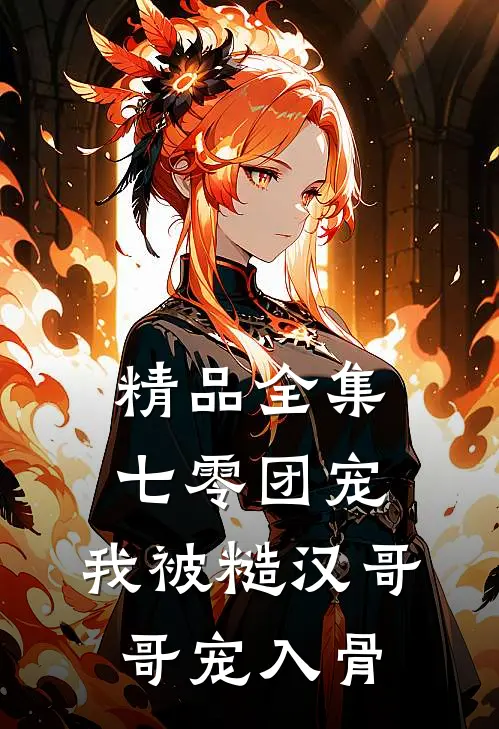 精品全集七零团宠：我被糙汉哥哥宠入骨