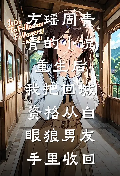 方瑶周青青的小说重生后，我把回城资格从白眼狼男友手里收回