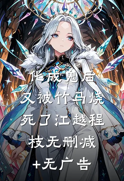 化成鬼后，又被竹马烧死了江越程枝无删减+无广告