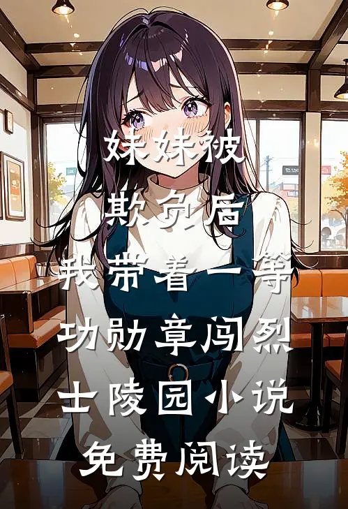 妹妹被欺负后，我带着一等功勋章闯烈士陵园小说免费阅读