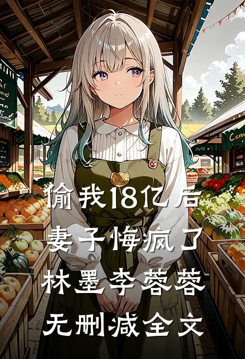 偷我18亿后，妻子悔疯了林墨李蓉蓉无删减全文
