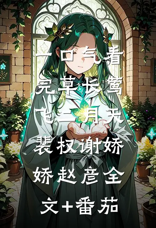 一口气看完草长莺飞二月天:裴权谢娇娇赵彦全文+番茄